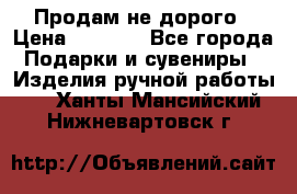 Продам не дорого › Цена ­ 8 500 - Все города Подарки и сувениры » Изделия ручной работы   . Ханты-Мансийский,Нижневартовск г.